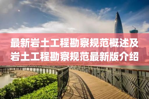 最新岩土工程勘察规范概述及岩土工程勘察规范最新版介绍