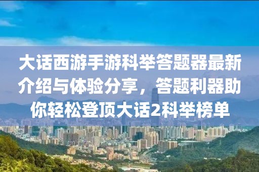 大话西游手游科举答题器最新介绍与体验分享，答题利器助你轻松登顶大话2科举榜单