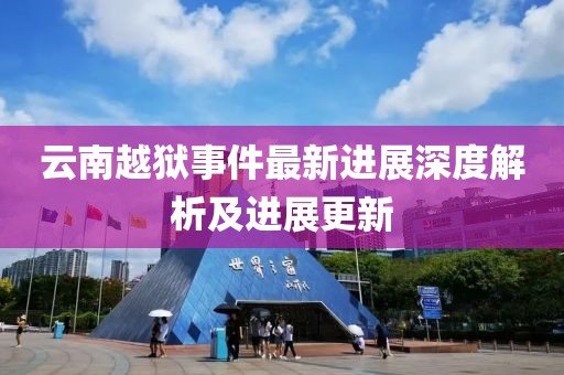 云南越狱事件最新进展深度解析及进展更新