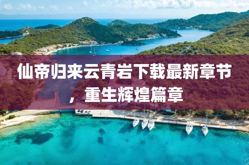 仙帝归来云青岩下载最新章节，重生辉煌篇章