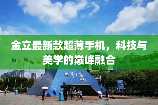 金立最新款超薄手机，科技与美学的巅峰融合