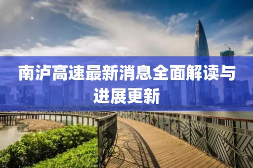 南泸高速最新消息全面解读与进展更新