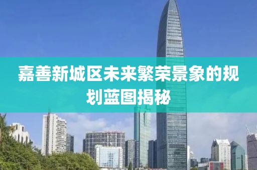 嘉善新城区未来繁荣景象的规划蓝图揭秘