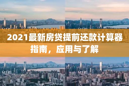 2021最新房贷提前还款计算器指南，应用与了解