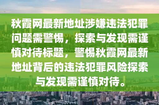 秋霞网最新地址涉嫌违法犯罪问题需警惕，探索与发现需谨慎对待标题，警惕秋霞网最新地址背后的违法犯罪风险探索与发现需谨慎对待。