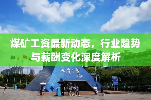 煤矿工资最新动态，行业趋势与薪酬变化深度解析