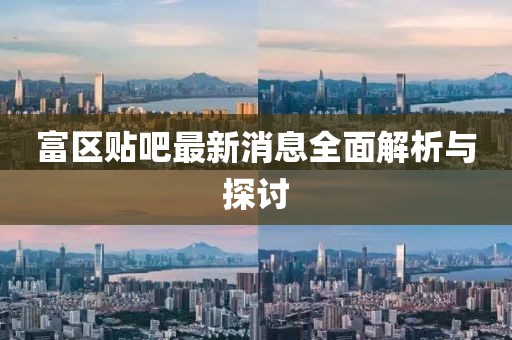 富区贴吧最新消息全面解析与探讨