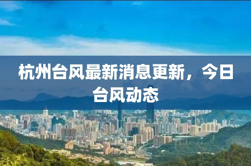 杭州台风最新消息更新，今日台风动态