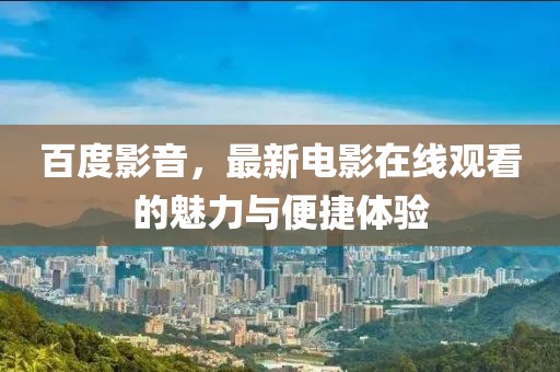 百度影音，最新电影在线观看的魅力与便捷体验