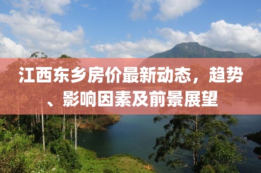 江西东乡房价最新动态，趋势、影响因素及前景展望