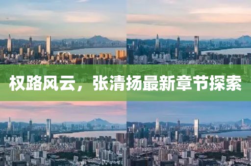 权路风云，张清扬最新章节探索
