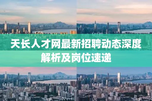 天长人才网最新招聘动态深度解析及岗位速递