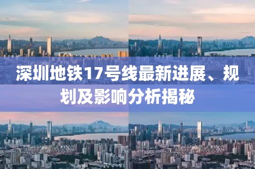 深圳地铁17号线最新进展、规划及影响分析揭秘