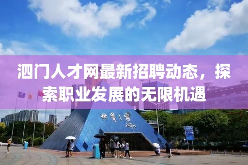 泗门人才网最新招聘动态，探索职业发展的无限机遇