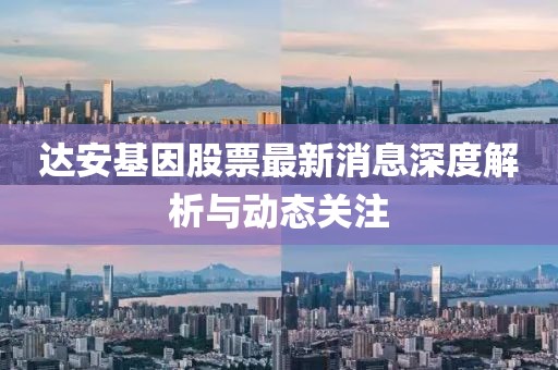 达安基因股票最新消息深度解析与动态关注