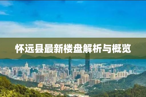 怀远县最新楼盘解析与概览
