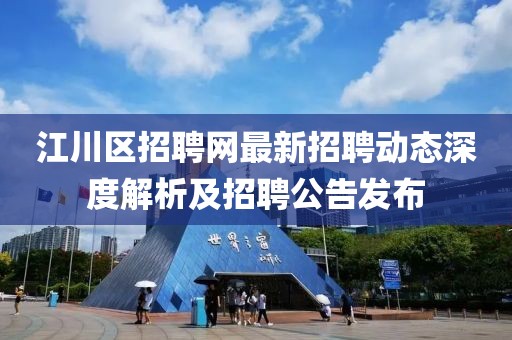 江川区招聘网最新招聘动态深度解析及招聘公告发布