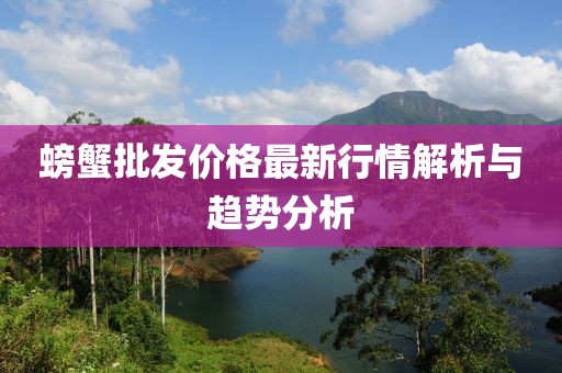 螃蟹批发价格最新行情解析与趋势分析