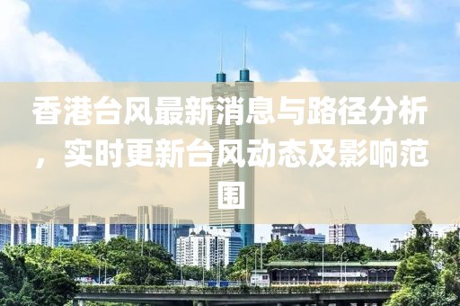 香港台风最新消息与路径分析，实时更新台风动态及影响范围