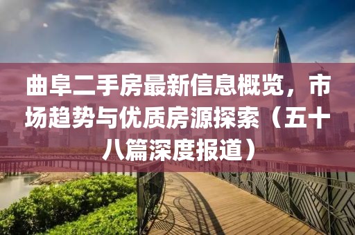 曲阜二手房最新信息概览，市场趋势与优质房源探索（五十八篇深度报道）