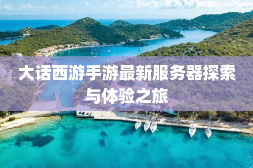 大话西游手游最新服务器探索与体验之旅
