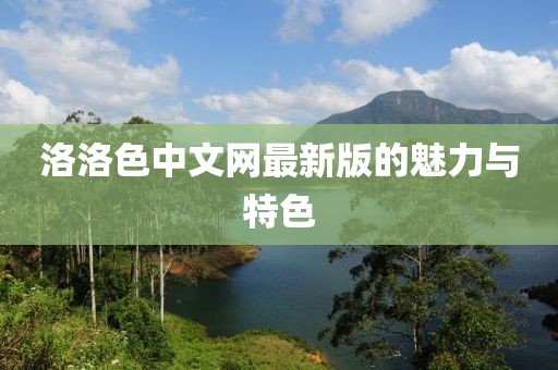 洛洛色中文网最新版的魅力与特色