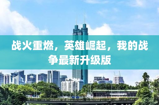 战火重燃，英雄崛起，我的战争最新升级版