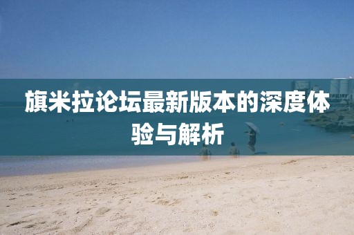 旗米拉论坛最新版本的深度体验与解析