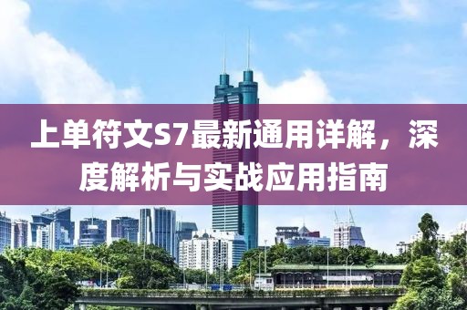 上单符文S7最新通用详解，深度解析与实战应用指南