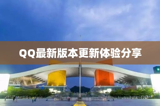 QQ最新版本更新体验分享