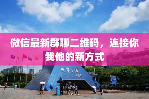 微信最新群聊二维码，连接你我他的新方式