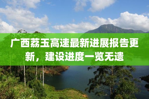 广西荔玉高速最新进展报告更新，建设进度一览无遗