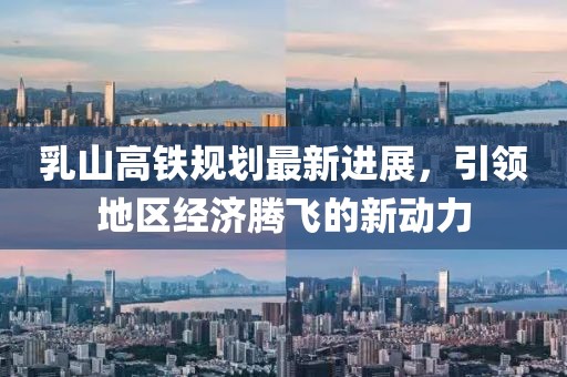 乳山高铁规划最新进展，引领地区经济腾飞的新动力