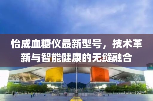 怡成血糖仪最新型号，技术革新与智能健康的无缝融合