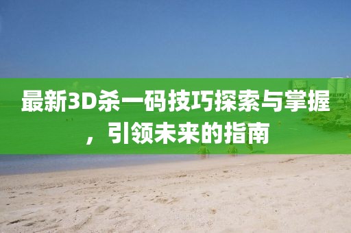 最新3D杀一码技巧探索与掌握，引领未来的指南