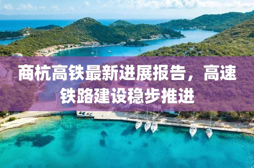商杭高铁最新进展报告，高速铁路建设稳步推进
