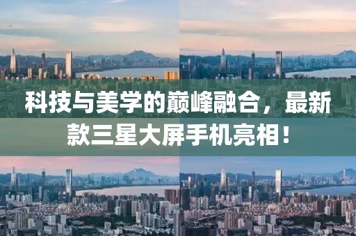 科技与美学的巅峰融合，最新款三星大屏手机亮相！