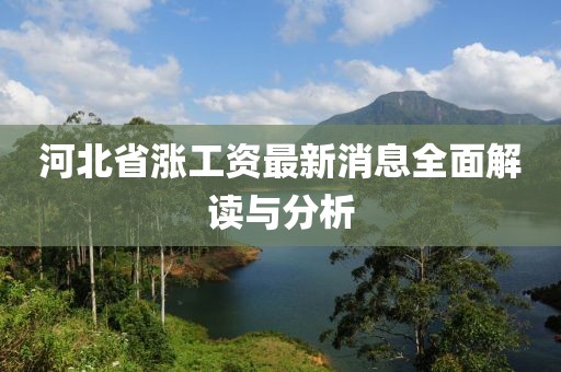 河北省涨工资最新消息全面解读与分析
