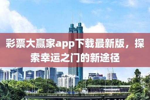 彩票大赢家app下载最新版，探索幸运之门的新途径