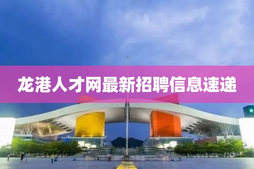 龙港人才网最新招聘信息速递