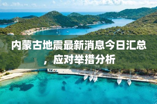 内蒙古地震最新消息今日汇总，应对举措分析