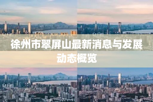 徐州市翠屏山最新消息与发展动态概览