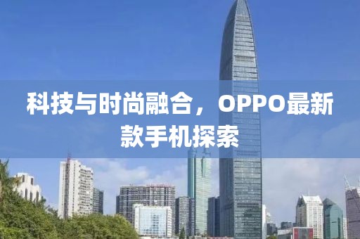 科技与时尚融合，OPPO最新款手机探索