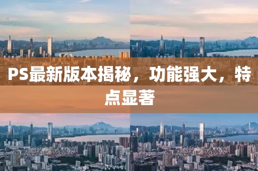 PS最新版本揭秘，功能强大，特点显著