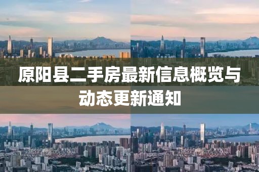 原阳县二手房最新信息概览与动态更新通知