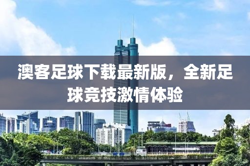 澳客足球下载最新版，全新足球竞技激情体验