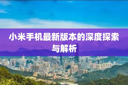 小米手机最新版本的深度探索与解析