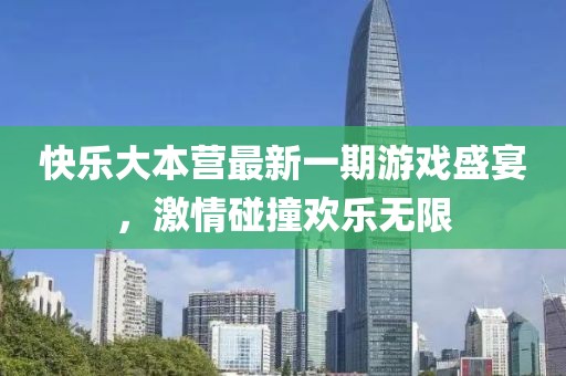 快乐大本营最新一期游戏盛宴，激情碰撞欢乐无限