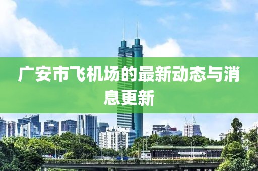 广安市飞机场的最新动态与消息更新