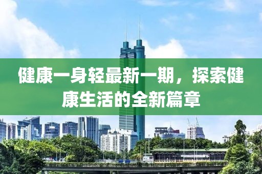 健康一身轻最新一期，探索健康生活的全新篇章